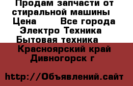 Продам запчасти от стиральной машины › Цена ­ 1 - Все города Электро-Техника » Бытовая техника   . Красноярский край,Дивногорск г.
